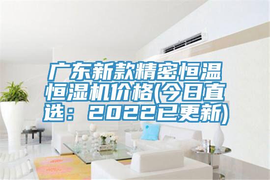廣東新款精密恒溫恒濕機價格(今日直選：2022已更新)