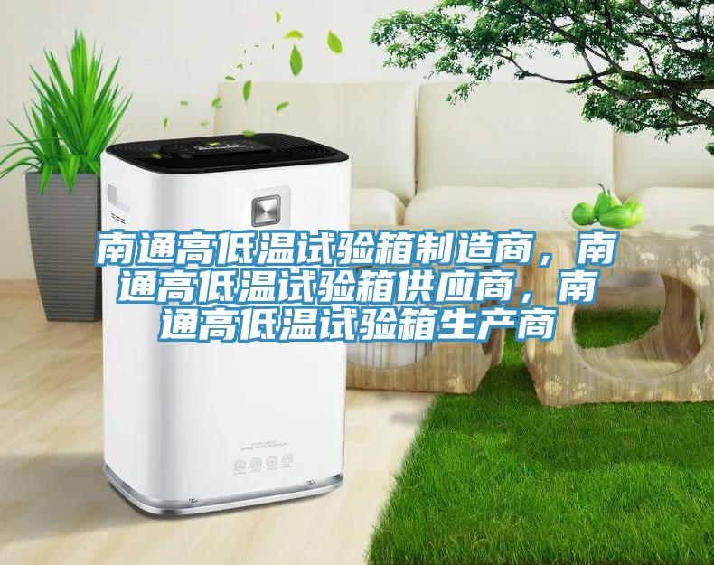 南通高低溫試驗箱製造商，南通高低溫試驗箱供應商，南通高低溫試驗箱生產商