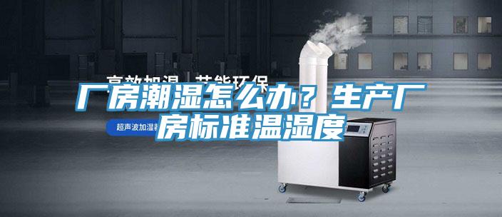 廠房潮濕怎麽辦？生產廠房標準溫濕度