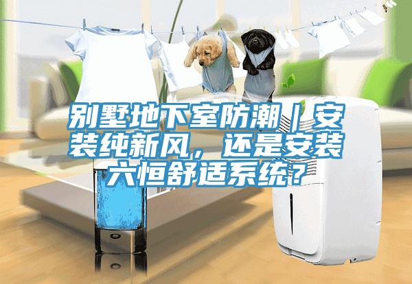 別墅地下室防潮｜安裝純新風，還是安裝六恒舒適係統？