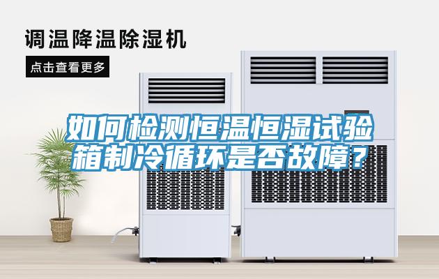 如何檢測恒溫恒濕試驗箱製冷循環是否故障？