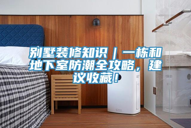 別墅裝修知識｜一棟和地下室防潮全攻略，建議收藏！
