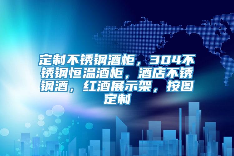 定製不鏽鋼酒櫃，304不鏽鋼恒溫酒櫃，酒店不鏽鋼酒，紅酒展示架，按圖定製