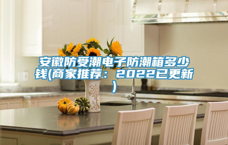 安徽防受潮電子防潮箱多少錢(商家推薦：2022已更新)