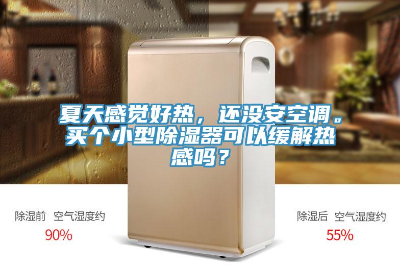 夏天感覺好熱，還沒安空調。買個小型除濕器可以緩解熱感嗎？