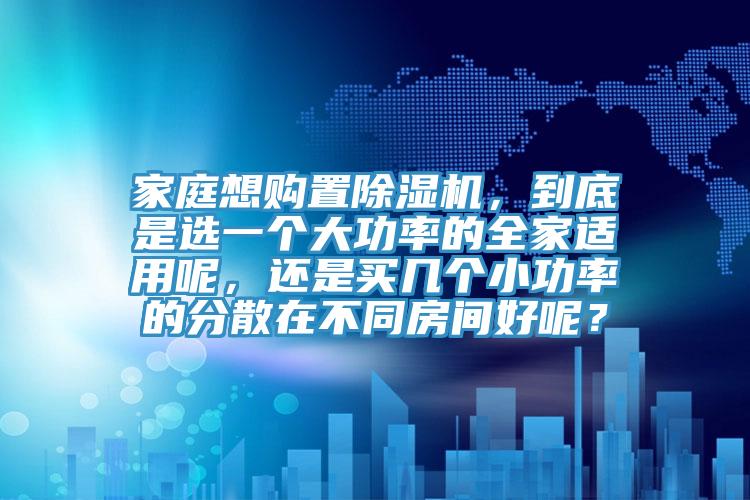 家庭想購置草莓视频污污污污，到底是選一個大功率的全家適用呢，還是買幾個小功率的分散在不同房間好呢？