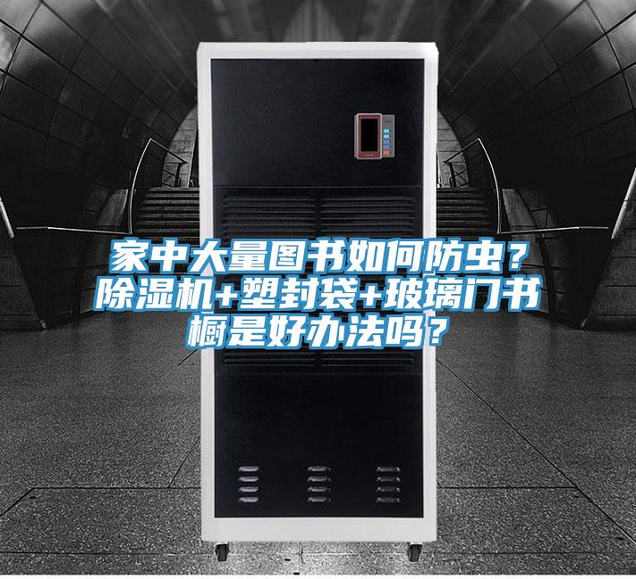 家中大量圖書如何防蟲？草莓视频污污污污+塑封袋+玻璃門書櫥是好辦法嗎？