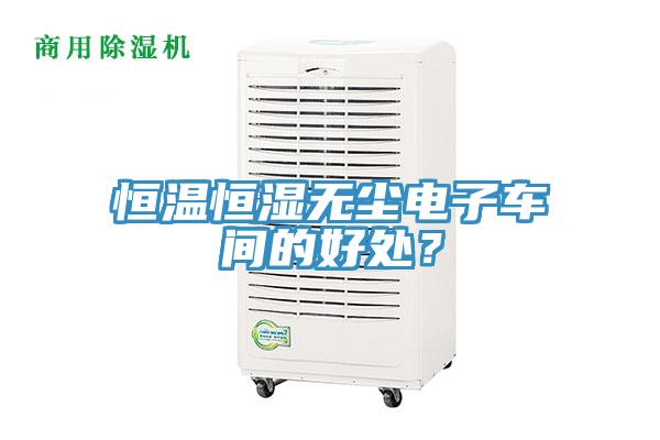 恒溫恒濕無塵電子車間的好處？