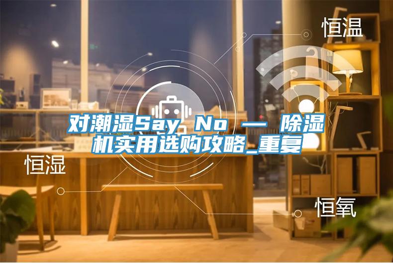 對潮濕Say No — 草莓视频污污污污實用選購攻略_重複