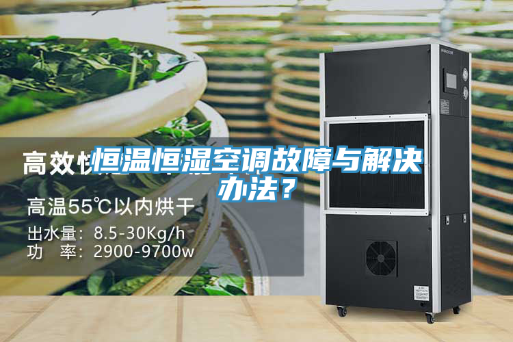 恒溫恒濕空調故障與解決辦法？
