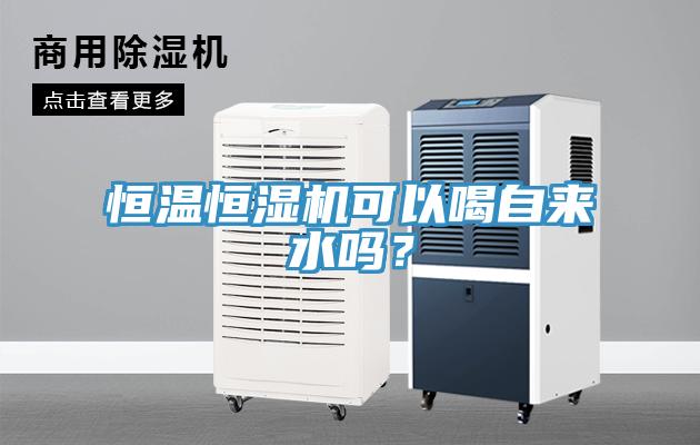 恒溫恒濕機可以喝自來水嗎？