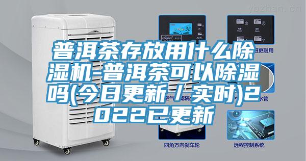 普洱茶存放用什麽草莓视频污污污污-普洱茶可以除濕嗎(今日更新／實時)2022已更新