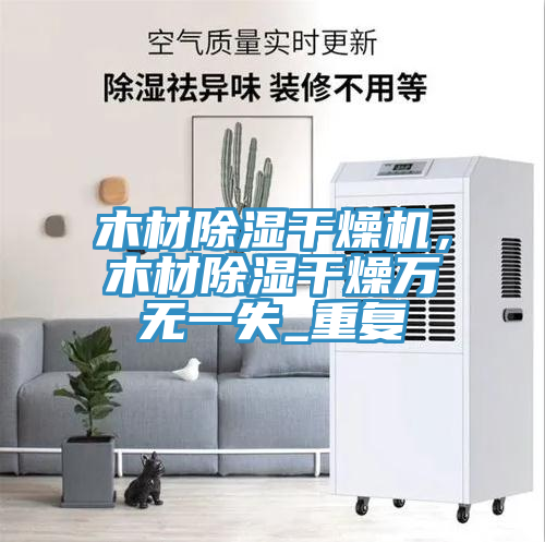 木材除濕幹燥機，木材除濕幹燥萬無一失_重複