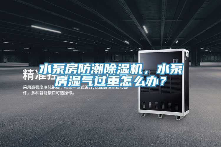 水泵房防潮草莓视频污污污污，水泵房濕氣過重怎麽辦？