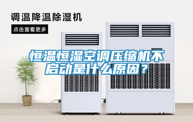 恒溫恒濕空調壓縮機不啟動是什麽原因？