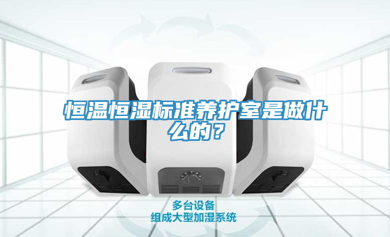恒溫恒濕標準養護室是做什麽的？