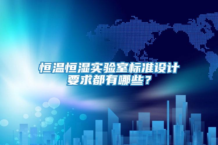 恒溫恒濕實驗室標準設計要求都有哪些？