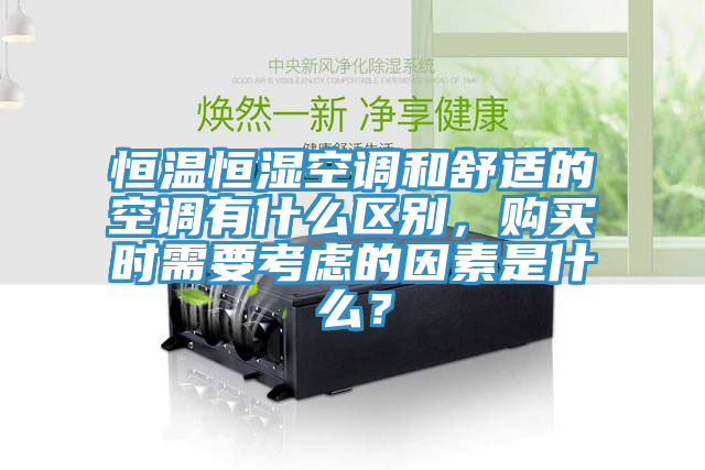 恒溫恒濕空調和舒適的空調有什麽區別，購買時需要考慮的因素是什麽？