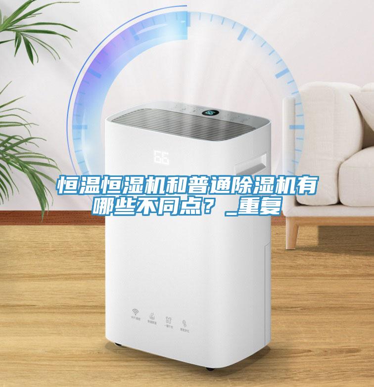 恒溫恒濕機和普通草莓视频污污污污有哪些不同點？_重複