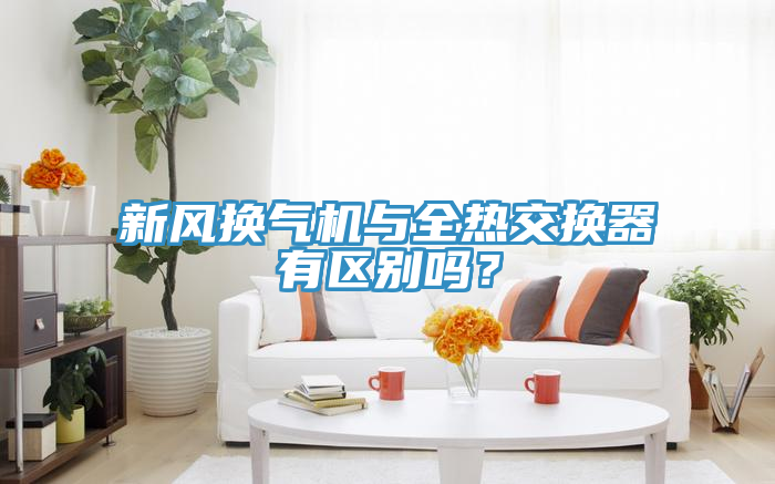 新風換氣機與全熱交換器有區別嗎？