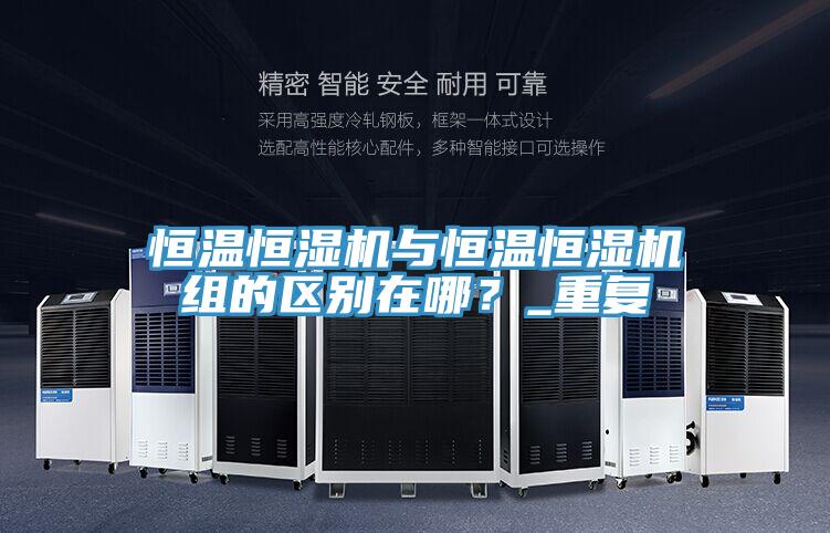 恒溫恒濕機與恒溫恒濕機組的區別在哪？_重複