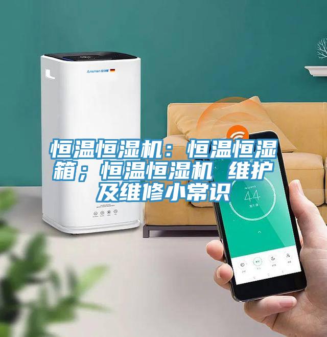 恒溫恒濕機：恒溫恒濕箱；恒溫恒濕機 維護及維修小常識