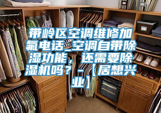 帶嶺區空調維修加氟電話_空調自帶除濕功能，還需要草莓视频污污污污嗎？-【居想興業】