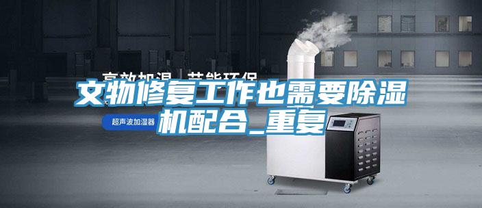 文物修複工作也需要草莓视频污污污污配合_重複