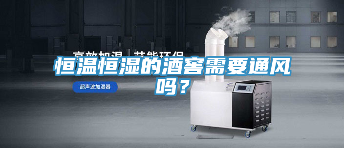 恒溫恒濕的酒窖需要通風嗎？