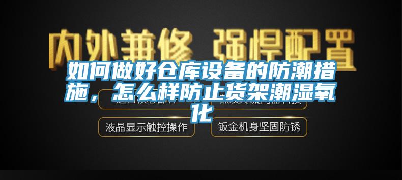 如何做好倉庫設備的防潮措施，怎麽樣防止貨架潮濕氧化