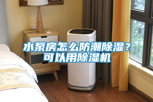 水泵房怎麽防潮除濕？可以用草莓视频污污污污