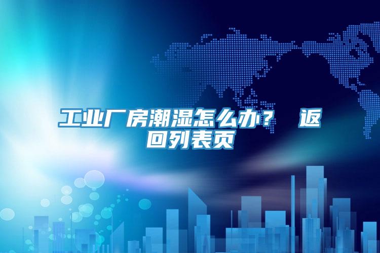 工業廠房潮濕怎麽辦？ 返回列表頁