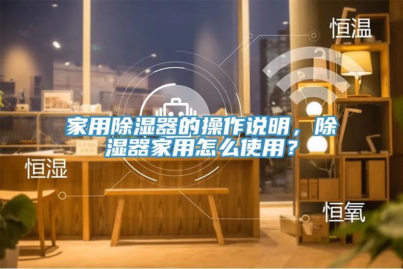 家用除濕器的操作說明，除濕器家用怎麽使用？