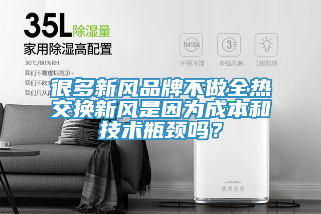很多新風品牌不做全熱交換新風是因為成本和技術瓶頸嗎？