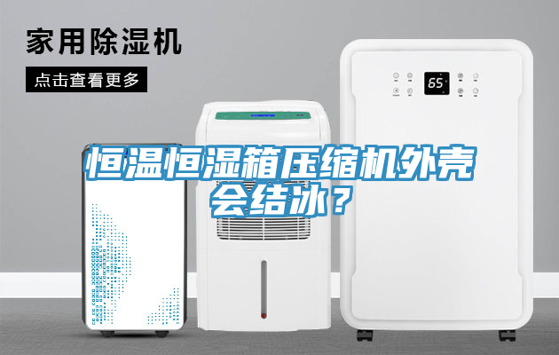 恒溫恒濕箱壓縮機外殼會結冰？