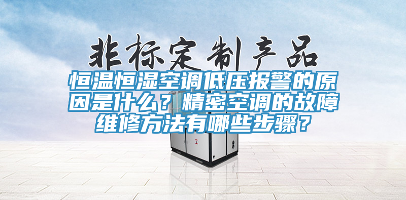 恒溫恒濕空調低壓報警的原因是什麽？精密空調的故障維修方法有哪些步驟？