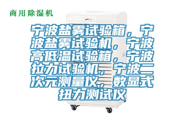 寧波鹽霧試驗箱，寧波鹽霧試驗機，寧波高低溫試驗箱，寧波拉力試驗機，寧波二次元測量儀，數顯式扭力測試儀