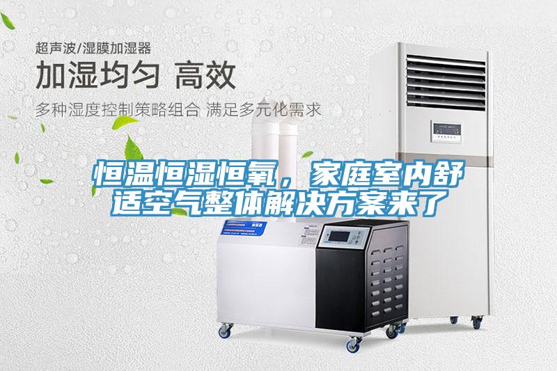 恒溫恒濕恒氧，家庭室內舒適空氣整體解決方案來了