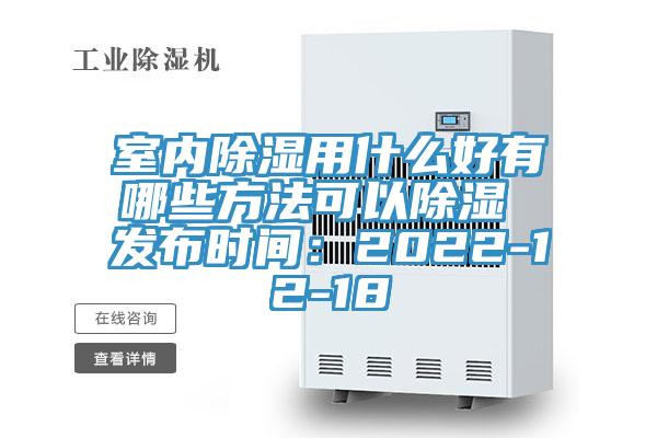 室內除濕用什麽好有哪些方法可以除濕 發布時間：2022-12-18