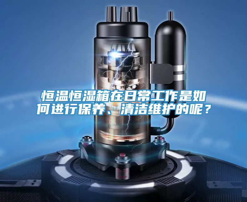 恒溫恒濕箱在日常工作是如何進行保養、清潔維護的呢？