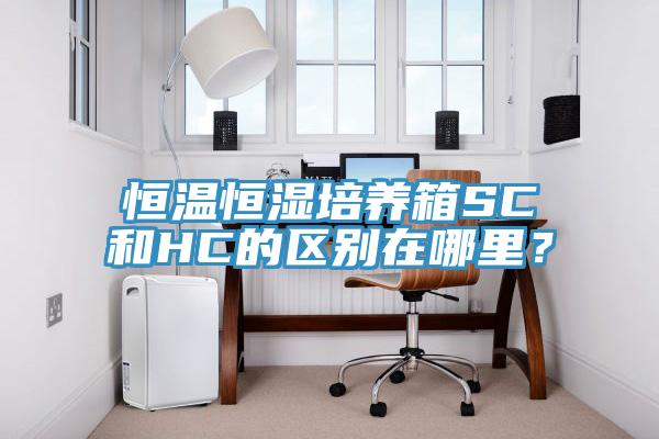 恒溫恒濕培養箱SC和HC的區別在哪裏？