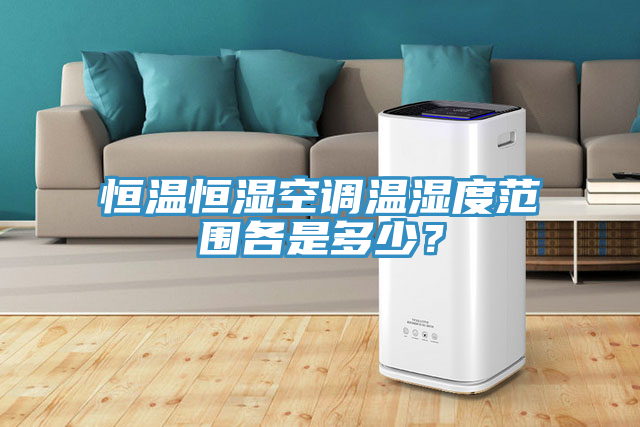 恒溫恒濕空調溫濕度範圍各是多少？