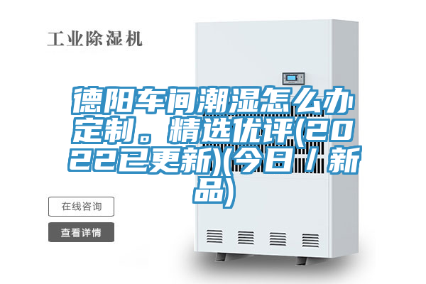 德陽車間潮濕怎麽辦定製。精選優評(2022已更新)(今日／新品)