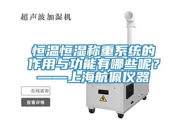 恒溫恒濕稱重係統的作用與功能有哪些呢？——上海航佩儀器