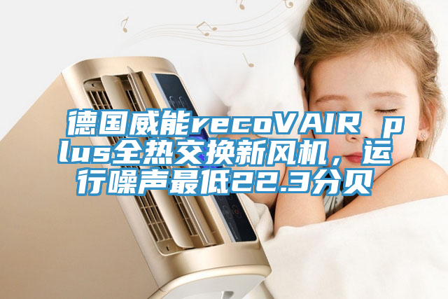 德國威能recoVAIR plus全熱交換新風機，運行噪聲最低22.3分貝