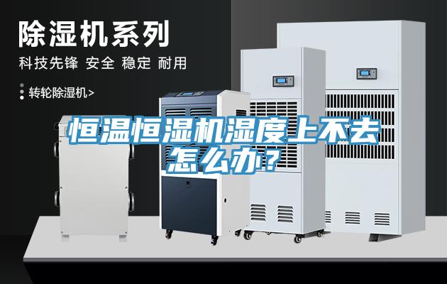 恒溫恒濕機濕度上不去怎麽辦？