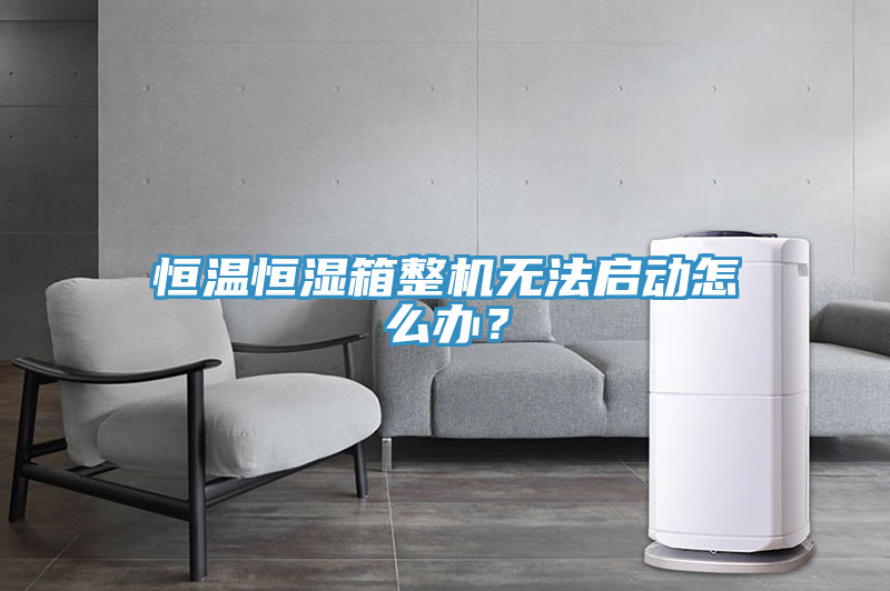 恒溫恒濕箱整機無法啟動怎麽辦？