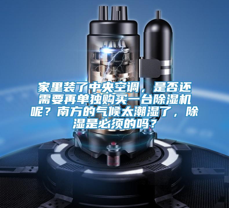 家裏裝了中央空調，是否還需要再單獨購買一台草莓视频污污污污呢？南方的氣候太潮濕了，除濕是必須的嗎？