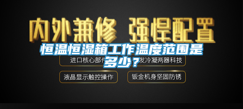恒溫恒濕箱工作溫度範圍是多少？