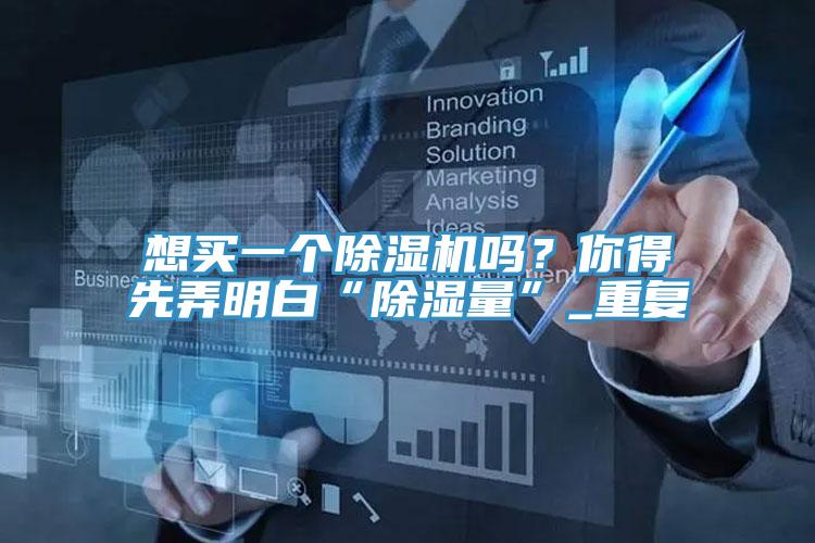 想買一個草莓视频污污污污嗎？你得先弄明白“除濕量”_重複